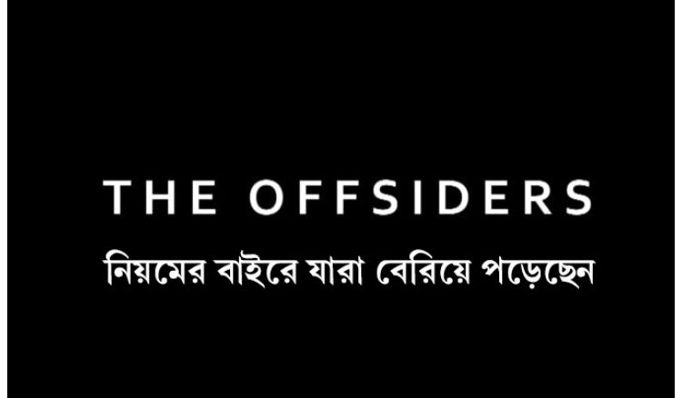 ‘অফসাইডার’ অথবা নিয়মের বাইরে যাঁরা বেরিয়ে পড়েছেন